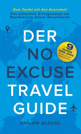 Der NO EXCUSE Travel Guide. Zum Teufel mit den Ausreden! Das ultimative Erfolgsrezept zur Realisierung deiner Reiseträume