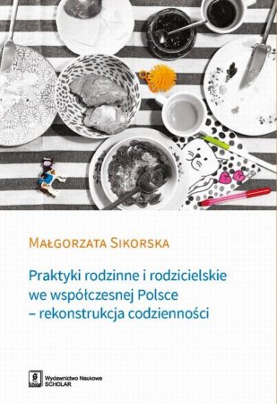 Praktyki rodzinne i rodzicielskie we współczesnej Polsce. - rekonstrukcja codzienności