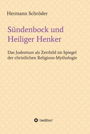 Sündenbock und Heiliger Henker. Das Judentum als Zerrbild im Spiegel der christlichen Religions-Mythologie