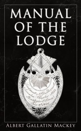 Manual of the Lodge. Monitorial Instructions in the Degrees of Entered Apprentice, Fellow Craft, and Master Mason