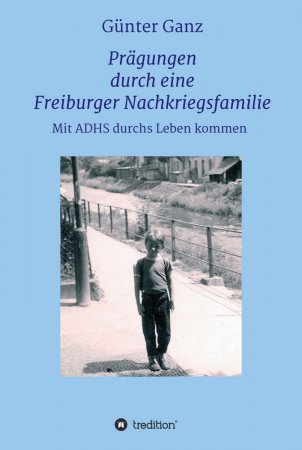 Prägungen durch eine Freiburger Nachkriegsfamilie. Mit ADHS durchs Leben kommen