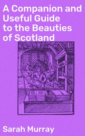 A Companion and Useful Guide to the Beauties of Scotland