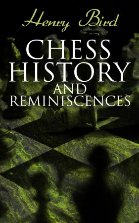 Chess History and Reminiscences. Development of the Game of Chess throughout the Ages