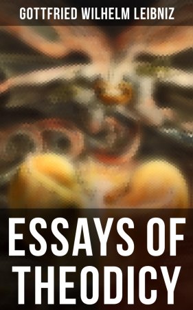 Essays of Theodicy. The Goodness of God, the Freedom of Man and the Origin of Evil