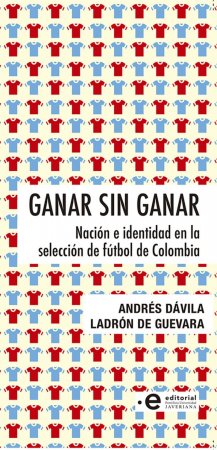 Ganar sin ganar. Nación e identidad en la selección de fútbol de Colombia