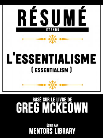 Résumé Etendu: L'essentialisme (Escensialism) - Basé Sur Le Livre De Greg McKeown