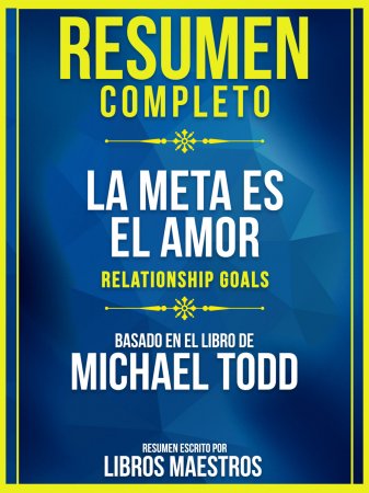 Resumen Completo: La Meta Es El Amor (Relationship Goals) - Basado En El Libro De Michael Todd