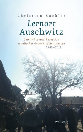 Lernort Auschwitz. Geschichte und Rezeption schulischer Gedenkstättenfahrten 1980-2019