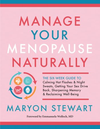 Manage Your Menopause Naturally. The Six-Week Guide to Calming Hot Flashes & Night Sweats, Getting Your Sex Drive Back, Sharpening Memory & Reclaiming Well-Being