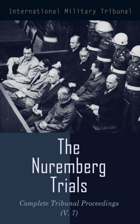 The Nuremberg Trials: Complete Tribunal Proceedings (V. 7). Trial Proceedings From 5 February 1946 to19 February 1946
