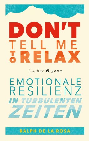Don't tell me to relax. Emotionale Resilienz in turbulenten Zeiten