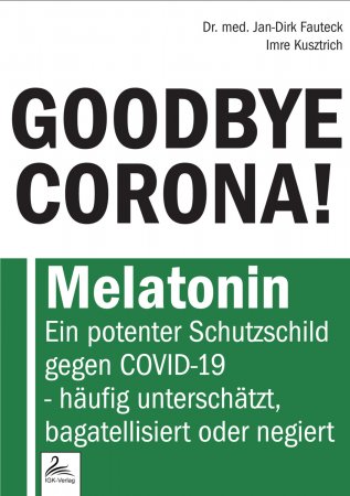 GOODBYE CORONA!. Melatonin Ein potenter Schutzschild gegen COVID-19 - häufig unterschätzt, bagatellisiert oder negiert