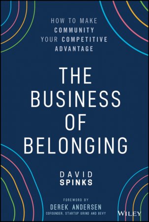 The Business of Belonging. How to Make Community your Competitive Advantage