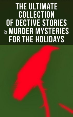 The Ultimate Collection of Dective Stories & Murder Mysteries for the Holidays. Sherlock Holmes Adventures, Hercule Poirot Cases, Father Brown Mysteries, Arsene Lupin