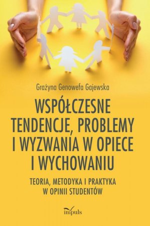 Współczesne tendencje, problemy i wyzwania w opiece i wychowaniu. Teoria, metodyka i praktyka w opinii studentów