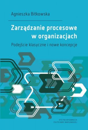 Zarządzanie procesowe w organizacjach. Podejście klasyczne i nowe koncepcje