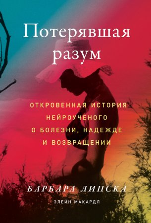 Потерявшая разум. Откровенная история нейроученого о болезни, надежде и возвращении